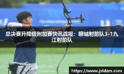 总决赛升降级附加赛快讯战报：聊城射箭队3-1九江射箭队