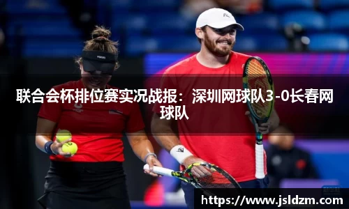 联合会杯排位赛实况战报：深圳网球队3-0长春网球队