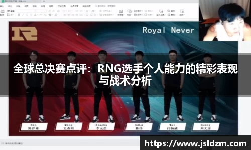 全球总决赛点评：RNG选手个人能力的精彩表现与战术分析