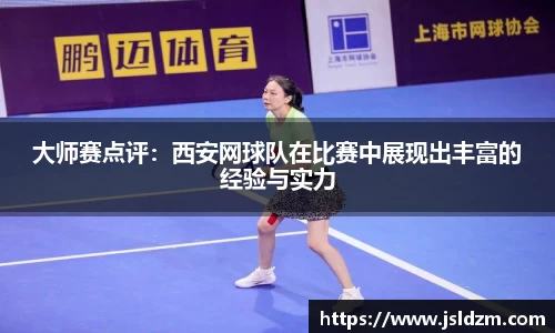 大师赛点评：西安网球队在比赛中展现出丰富的经验与实力