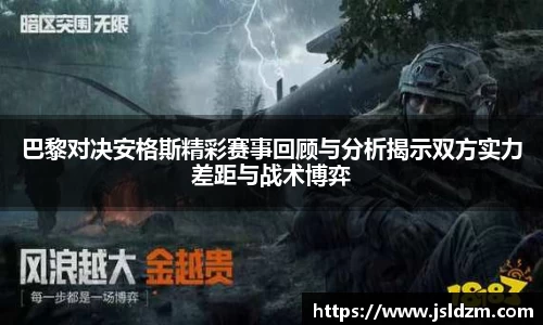 巴黎对决安格斯精彩赛事回顾与分析揭示双方实力差距与战术博弈
