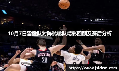 10月7日雷霆队对阵鹈鹕队精彩回顾及赛后分析
