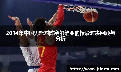2014年中国男篮对阵塞尔维亚的精彩对决回顾与分析
